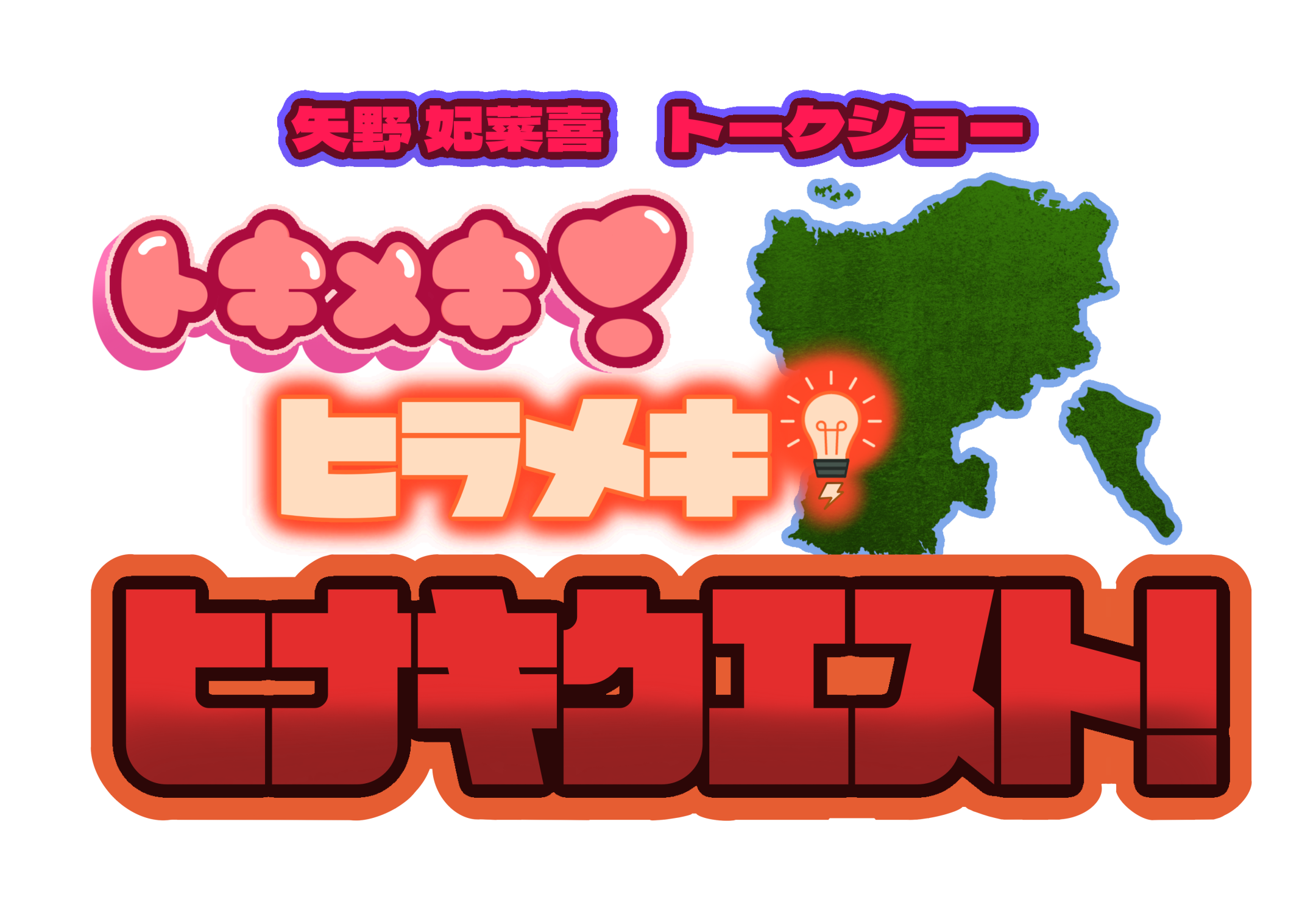 矢野妃菜喜トークショー 〜トキメキ!ヒラメキ!ヒナキクエスト!〜